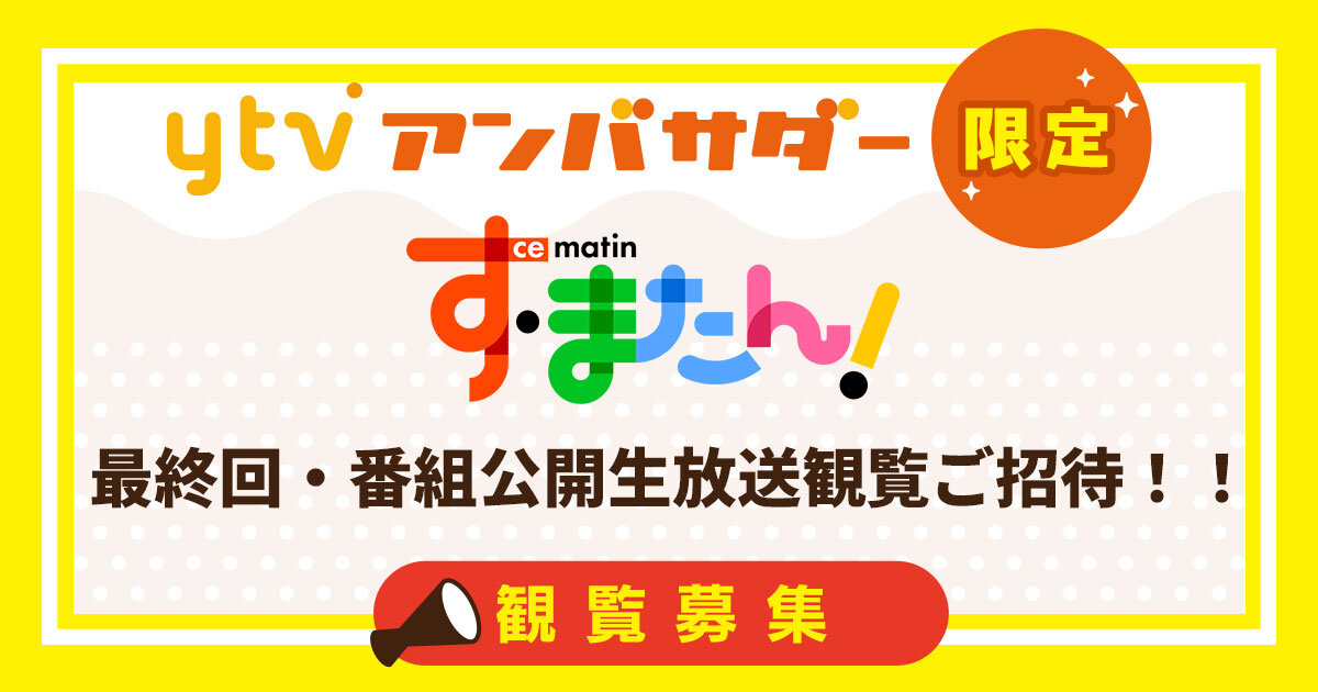 【ytvアンバサダー限定】 「朝生ワイド す・またん!」最終回・番組公開生放送観覧ご招待!!