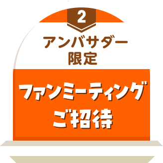アンバサダー限定 ファンミーティングご招待